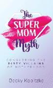 The Supermom Myth: Conquering the Dirty Villains of Motherhood