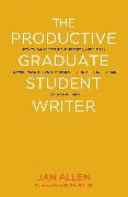 The Productive Graduate Student Writer: How to Manage Your Time, Process, and Energy to Write Your Research Proposal, Thesis, and Dissertation and Get