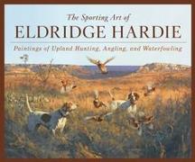The Sporting Art of Eldridge Hardie: Paintings of Upland Hunting, Angling, and Waterfowling