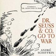 Dr. Seuss & Co. Go to War: The World War II Editorial Cartoons of America's Leading Comic Artists