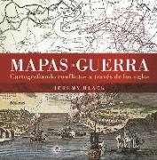 Mapas de guerra : cartografiando conflictos a través de los siglos