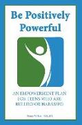 Be Positively Powerful: An Empowerment Plan for Teens Who Are Bullied or Harassed
