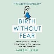 Birth Without Fear: The Judgment-Free Guide to Taking Charge of Your Pregnancy, Birth, and Postpartum