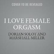 I Love Female Orgasm: An Extraordinary Orgasm Guide