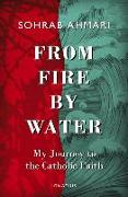 From Fire, by Water: My Journey to the Catholic Faith