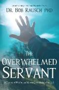 The Overwhelmed Servant: A Treasure of Wisdom and Knowledge to Reclaim Your Life