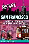 Secret San Francisco: A Guide to the Weird, Wonderful, and Obscure