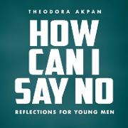 How Can I Say No: Reflections For Young Men