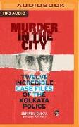 Murder in the City: Twelve Incredibe Case Files of the Kolkata Police