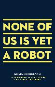 NONE OF US IS YET A ROBOT