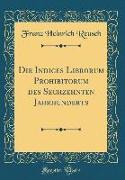 Die Indices Librorum Prohibitorum des Sechzehnten Jahrhunderts (Classic Reprint)