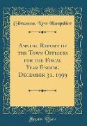Annual Report of the Town Officers for the Fiscal Year Ending December 31, 1999 (Classic Reprint)