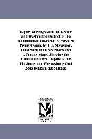 Report of Progress in the Greene and Washington District of the Bituminous Coal-Fields of Western Pennsylvania, by J. J. Stevenson. Illustrated with 3