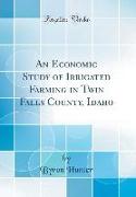 An Economic Study of Irrigated Farming in Twin Falls County, Idaho (Classic Reprint)