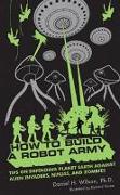 How to Build a Robot Army: Tips on Defending Planet Earth Against Alien Invaders, Ninjas, and Zombies