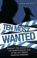Ten Most Wanted: Britain's Top Undercover Cop Reinvestigates Ten of the UK's Worst Unsolved Murders