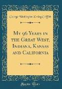 My 96 Years in the Great West, Indiana, Kansas and California (Classic Reprint)