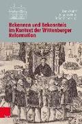 Bekennen und Bekenntnis im Kontext der Wittenberger Reformation