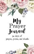 My Prayer Journal: 90 days of Prayer, Praise, and Thanks