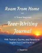 Roam From Home Vol 1 A Travel Inspired Free-Writing Journal: With Prompts, Quotes, and Pictures to Inspire Your Creative Mind