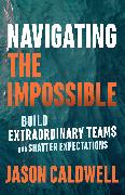 Navigating the Impossible: Build Extraordinary Teams and Shatter Expectations