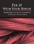 Fix It with Your Hands: Reshaping Fascia for Pain Relief and Improved Function Volume 1