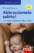 Abbracciamolo subito! I veri bisogni del bambino e della mamma