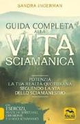 Guida completa alla vita sciamanica. Potenzia la tua realtà quotidiana seguendo la via dello sciamanesimo