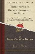 Three Books of Occult Philosophy or Magic, Vol. 1: Natural Magic, Which Includes the Early Life of Agrippa, His Seventy-Four Chapters on Natural Magic