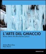 L'arte del ghiaccio. Tecniche, materiali, storie dell'arrampicata su ghiaccio