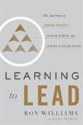 Learning to Lead: The Journey to Leading Yourself, Leading Others, and Leading an Organization