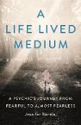 A Life Lived Medium: A Psychic's Journey from Fearful to Almost Fearless