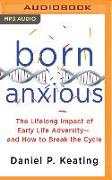 Born Anxious: The Lifelong Impact of Early Life Adversity - And How to Break the Cycle