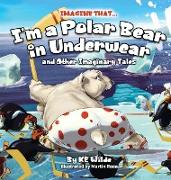 Imagine That... I'm A Polar Bear In Underwear: And Other Imaginary Tales