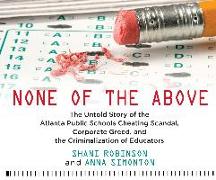 None of the Above: The Untold Story of the Atlanta Public Schools Cheating Scandal, Corporate Greed, and the Criminalization of Educators