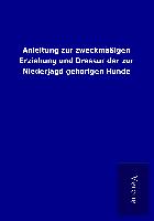 Anleitung zur zweckmäßigen Erziehung und Dressur der zur Niederjagd gehörigen Hunde