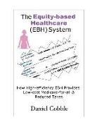 The Equity-Based Healthcare (Ebh) System, How High-Efficiency Ebh Provides Low-Cost Medicare-For-All & Reduced Taxes