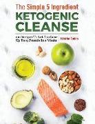The Simple 5 Ingredient Ketogenic Cleanse: 100 Recipes to Let You Lose Up to 15 Pounds in 2 Weeks