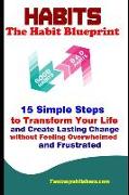 Habits: The Habit Blueprint: 15 Simple Steps to Transform Your Life and Create Lasting Change Without Feeling Overwhelmed and