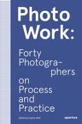 Photowork: Forty Photographers on Process and Practice