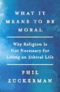 What It Means to Be Moral: Why Religion Is Not Necessary for Living an Ethical Life