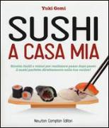 Sushi a casa mia. Ricette facili e veloci per realizzare passo dopo passo il sushi perfetto direttamente nella tua cucina!