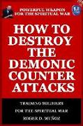 How to Destroy the Demonic Counter Attacks: Powerful Weapons of Spiritual Warfare