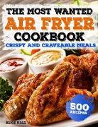 The Most Wanted Air Fryer Cookbook: Crispy and Craveable Meals - 500 Recipes
