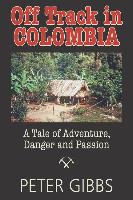 Off Track in Colombia: A Tale of Action, Adventure, and Passion