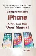 Comprehensive iPhone X, Xr, & XS Max User Manual: A Guide to Exploring iPhone X, Xr, and XS Max: An IOS 12 Book for Beginners and Seniors