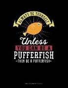 Always Be Yourself Unless You Can Be a Pufferfish Then Be a Pufferfish: Unruled Composition Book