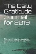 The Daily Gratitude Journal for 2019: The Easiest Way to Express Your Gratitude Everyday for a Positive You