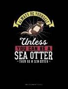 Always Be Yourself Unless You Can Be a Sea Otter Then Be a Sea Otter: Unruled Composition Book