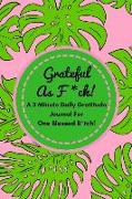 Grateful as F*ck! (a 3 Minute Gratitude Journal for One Blessed B*tch!): Funny Daily Gratitude Diary for Busy Grateful B*tches to Get Some More F*ckin